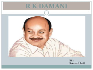 R K DAMANI




             BY :
             Kaustubh Patil
 