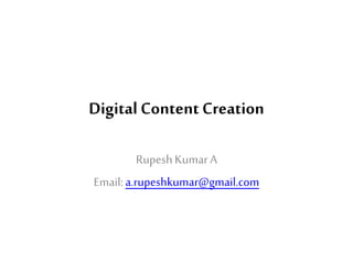 Digital Content Creation
RupeshKumarA
Email:a.rupeshkumar@gmail.com
 