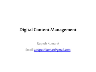 Digital Content Management
RupeshKumarA
Email:a.rupeshkumar@gmail.com
 