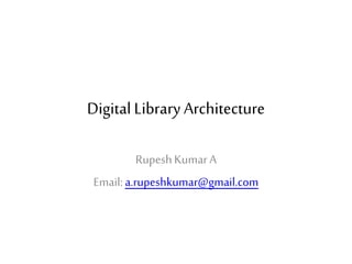 Digital Library Architecture
RupeshKumarA
Email:a.rupeshkumar@gmail.com
 