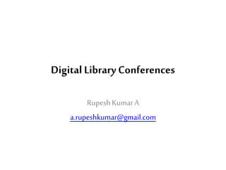 Digital Library Conferences
RupeshKumarA
a.rupeshkumar@gmail.com
 