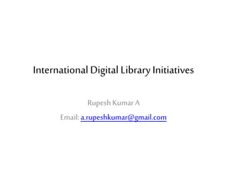 InternationalDigital LibraryInitiatives
RupeshKumarA
Email:a.rupeshkumar@gmail.com
 