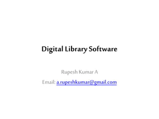 Digital Library Software
RupeshKumarA
Email:a.rupeshkumar@gmail.com
 