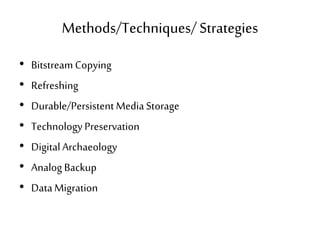 Methods/Techniques/Strategies
• BitstreamCopying
• Refreshing
• Durable/PersistentMedia Storage
• Technology Preservation
• DigitalArchaeology
• Analog Backup
• DataMigration
 