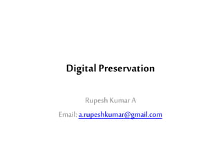 Digital Preservation
RupeshKumarA
Email:a.rupeshkumar@gmail.com
 