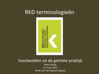RKD terminologieën
Voorbeelden uit de gelinkte praktijk
Reem Weda
12 maart 2015
Week van het Digitaal Erfgoed
 
