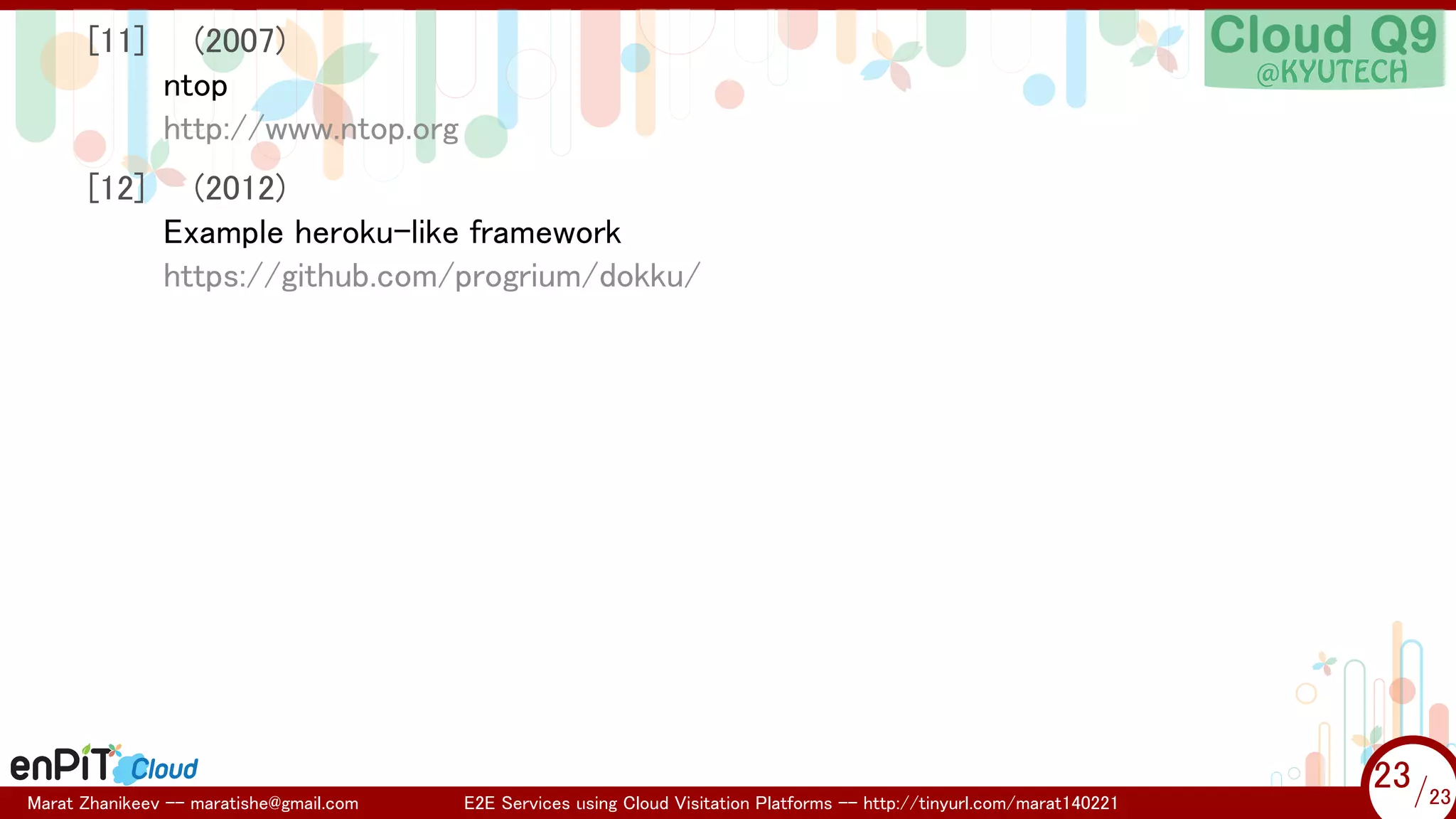.

.

[11]

(2007)
ntop
http://www.ntop.org

[12]

(2012)
Example heroku-like framework
https://github.com/progrium/dokku/

Marat Zhanikeev -- maratishe@gmail.com

E2E Services using Cloud Visitation Platforms -- http://tinyurl.com/marat140221

23 /23
23/23

 
