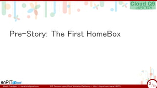 .

.

Pre-Story: The First HomeBox

Marat Zhanikeev -- maratishe@gmail.com

E2E Services using Cloud Visitation Platforms ...