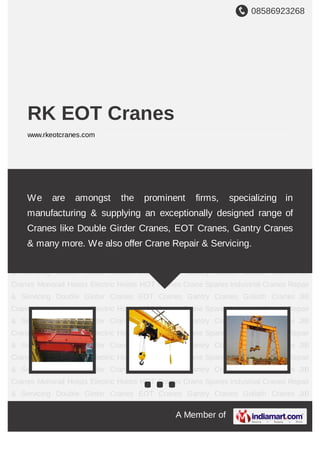 A Member of
RK EOT Cranes
www.rkeotcranes.com
Double Girder Cranes EOT Cranes Gantry Cranes Goliath Cranes JIB Cranes Monorail
Hoists Electric Hoists HOT Cranes Crane Spares Industrial Cranes Repair & Servicing Double
Girder Cranes EOT Cranes Gantry Cranes Goliath Cranes JIB Cranes Monorail Hoists Electric
Hoists HOT Cranes Crane Spares Industrial Cranes Repair & Servicing Double Girder
Cranes EOT Cranes Gantry Cranes Goliath Cranes JIB Cranes Monorail Hoists Electric
Hoists HOT Cranes Crane Spares Industrial Cranes Repair & Servicing Double Girder
Cranes EOT Cranes Gantry Cranes Goliath Cranes JIB Cranes Monorail Hoists Electric
Hoists HOT Cranes Crane Spares Industrial Cranes Repair & Servicing Double Girder
Cranes EOT Cranes Gantry Cranes Goliath Cranes JIB Cranes Monorail Hoists Electric
Hoists HOT Cranes Crane Spares Industrial Cranes Repair & Servicing Double Girder
Cranes EOT Cranes Gantry Cranes Goliath Cranes JIB Cranes Monorail Hoists Electric
Hoists HOT Cranes Crane Spares Industrial Cranes Repair & Servicing Double Girder
Cranes EOT Cranes Gantry Cranes Goliath Cranes JIB Cranes Monorail Hoists Electric
Hoists HOT Cranes Crane Spares Industrial Cranes Repair & Servicing Double Girder
Cranes EOT Cranes Gantry Cranes Goliath Cranes JIB Cranes Monorail Hoists Electric
Hoists HOT Cranes Crane Spares Industrial Cranes Repair & Servicing Double Girder
Cranes EOT Cranes Gantry Cranes Goliath Cranes JIB Cranes Monorail Hoists Electric
Hoists HOT Cranes Crane Spares Industrial Cranes Repair & Servicing Double Girder
Cranes EOT Cranes Gantry Cranes Goliath Cranes JIB Cranes Monorail Hoists Electric
We are amongst the prominent firms, specializing in manufacturing &
supplying an exceptionally designed range of Cranes like Double
Girder Cranes, EOT Cranes, Gantry Cranes & many more. We also
offer Crane Repair & Servicing.
 
