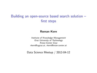 Building an open-source based search solution –
                  ﬁrst steps

                      Roman Kern

             Institute of Knowledge Management
                Graz University of Technology
                       Know-Center Graz
            rkern@tugraz.at, rkern@know-center.at


          Data Science Meetup / 2012-04-12
 