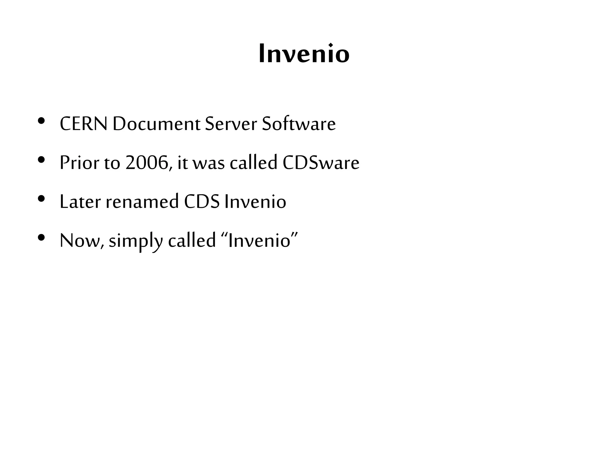 Invenio
• CERN DocumentServer Software
• Prior to 2006, it was calledCDSware
• Later renamed CDSInvenio
• Now, simply called “Invenio”
 