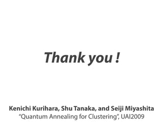 Thank you !
Kenichi Kurihara, Shu Tanaka, and Seiji Miyashita
“Quantum Annealing for Clustering”, UAI2009
 