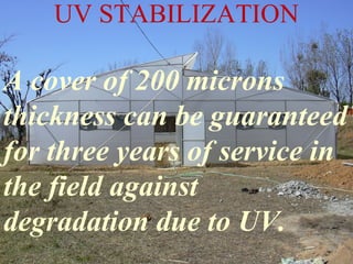 A cover of 200 microns
thickness can be guaranteed
for three years of service in
the field against
degradation due to UV.
UV STABILIZATION
 