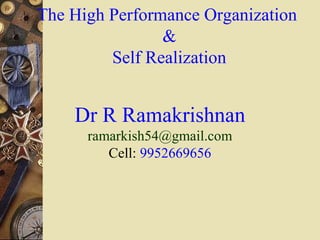 The High Performance Organization
&
Self Realization

Dr R Ramakrishnan
ramarkish54@gmail.com
Cell: 9952669656

 