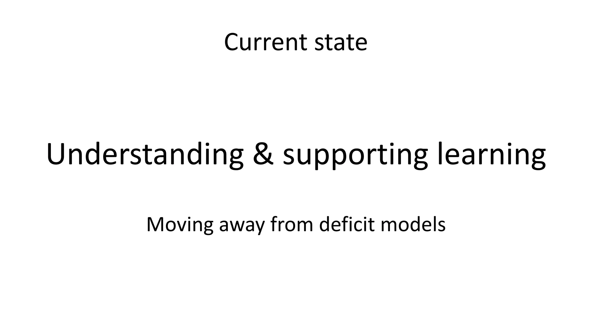 Current state
Understanding & supporting learning
Moving away from deficit models
 