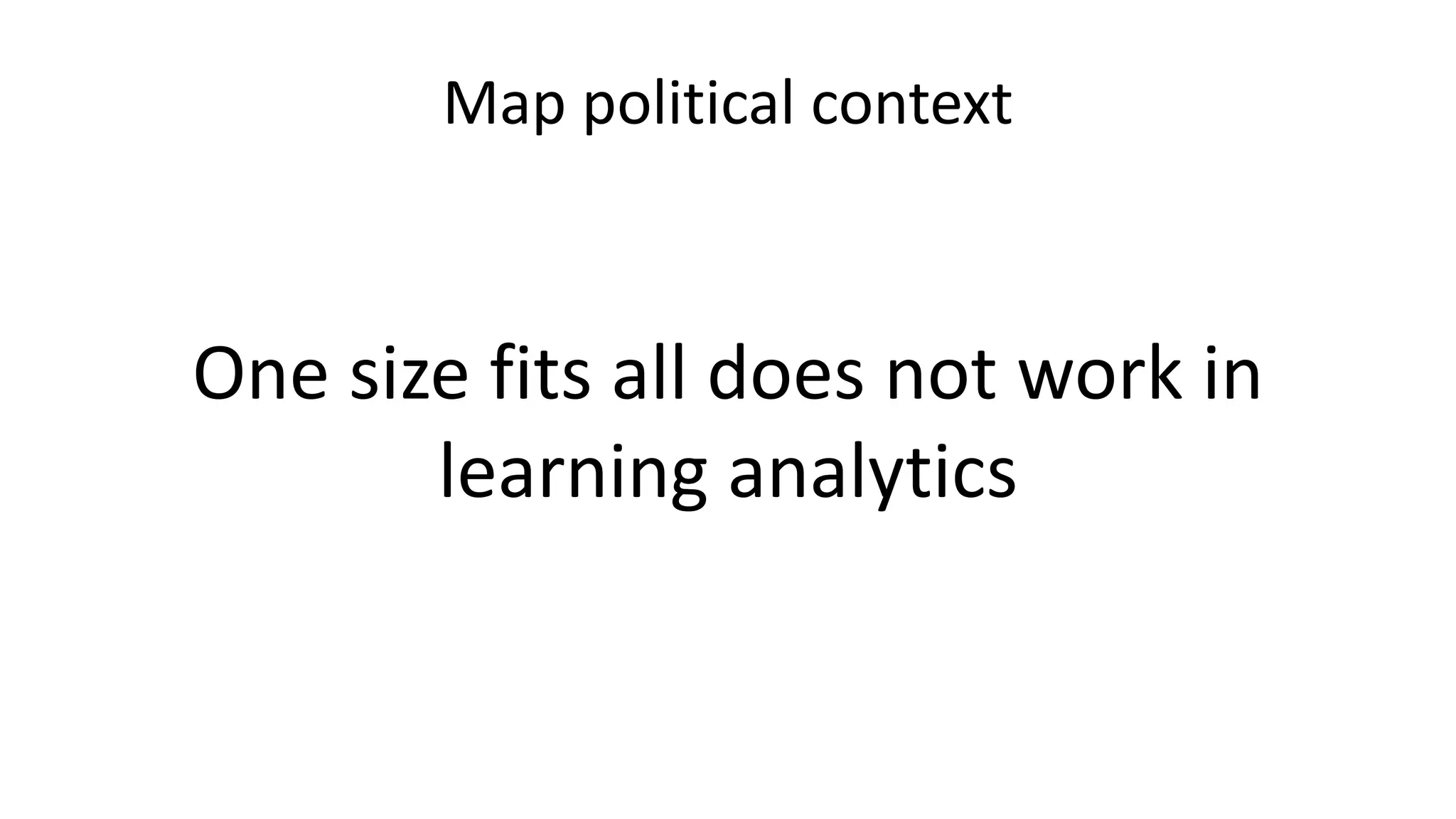 Map political context
One size fits all does not work in
learning analytics
 