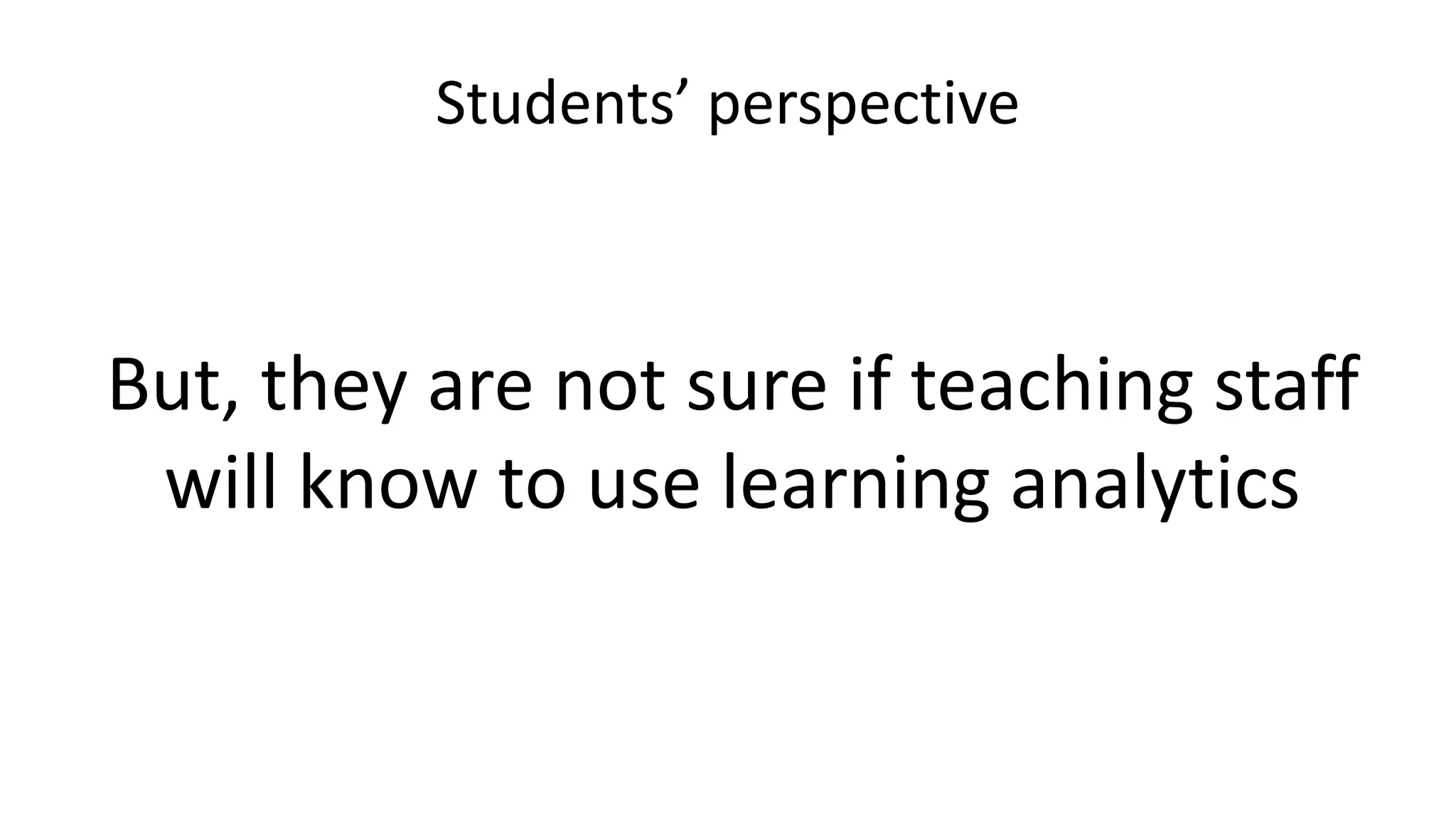 Students’ perspective
But, they are not sure if teaching staff
will know to use learning analytics
 