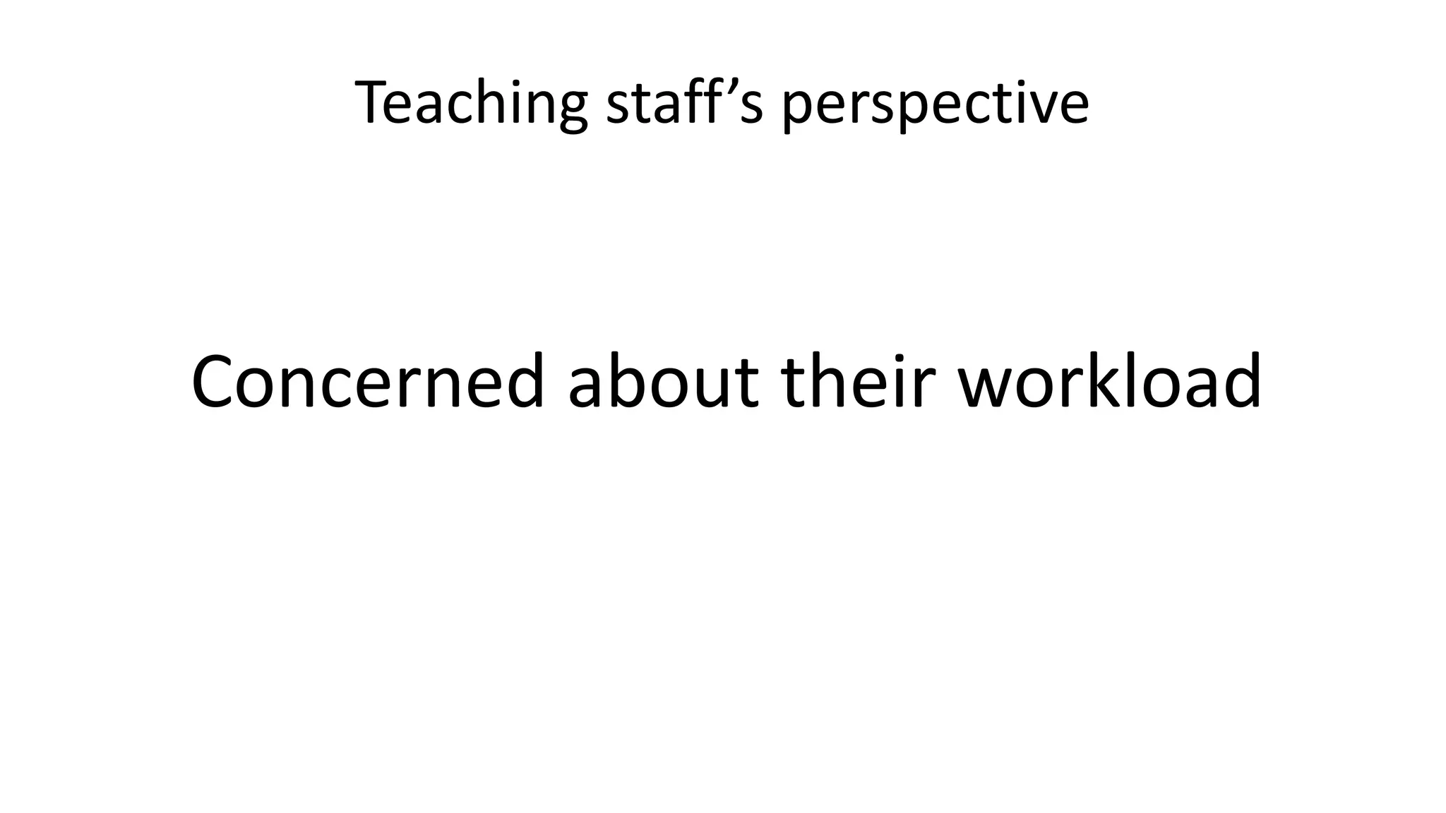 Teaching staff’s perspective
Concerned about their workload
 
