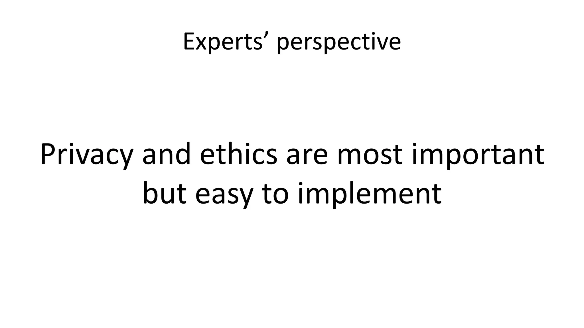 Experts’ perspective
Privacy and ethics are most important
but easy to implement
 