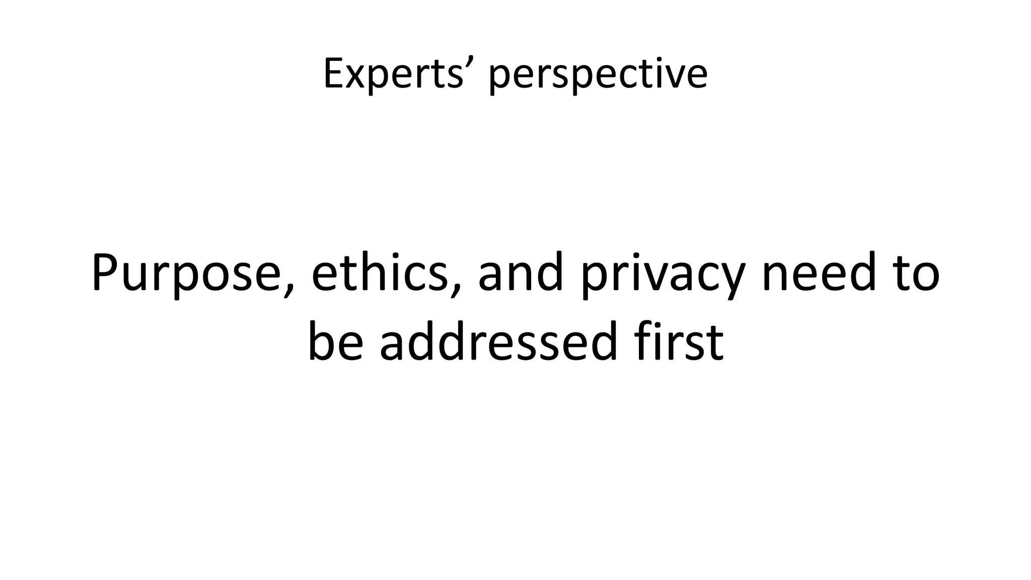 Experts’ perspective
Purpose, ethics, and privacy need to
be addressed first
 