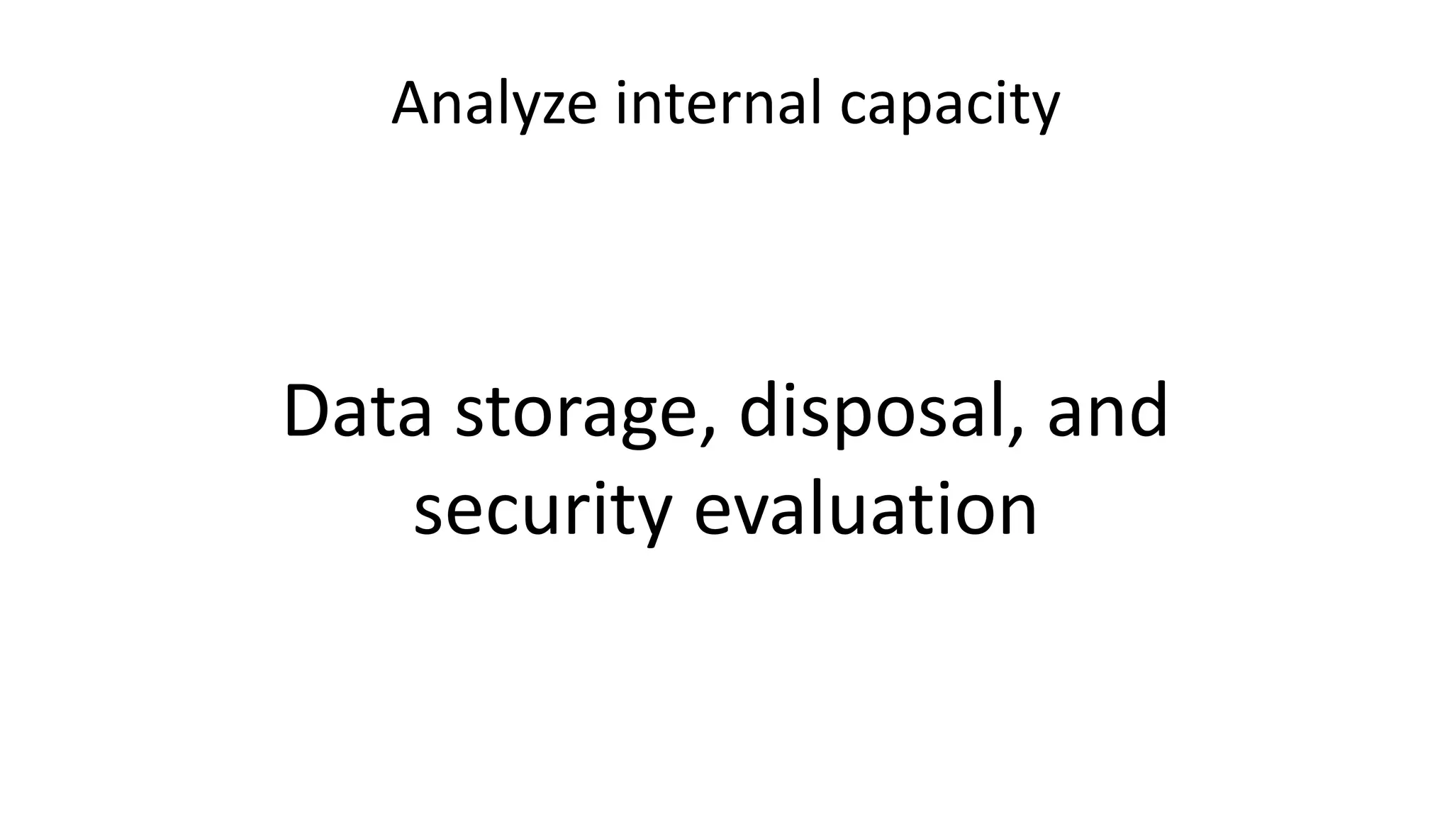 Analyze internal capacity
Data storage, disposal, and
security evaluation
 