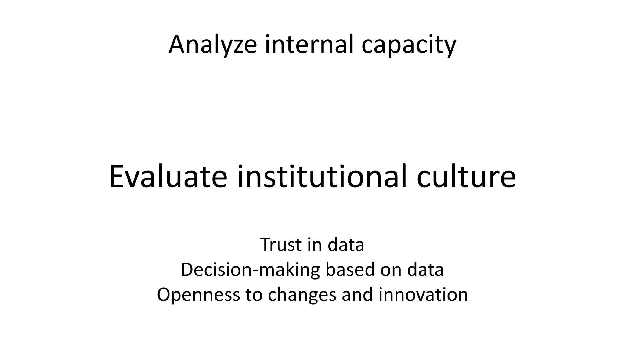 Analyze internal capacity
Evaluate institutional culture
Trust in data
Decision-making based on data
Openness to changes and innovation
 