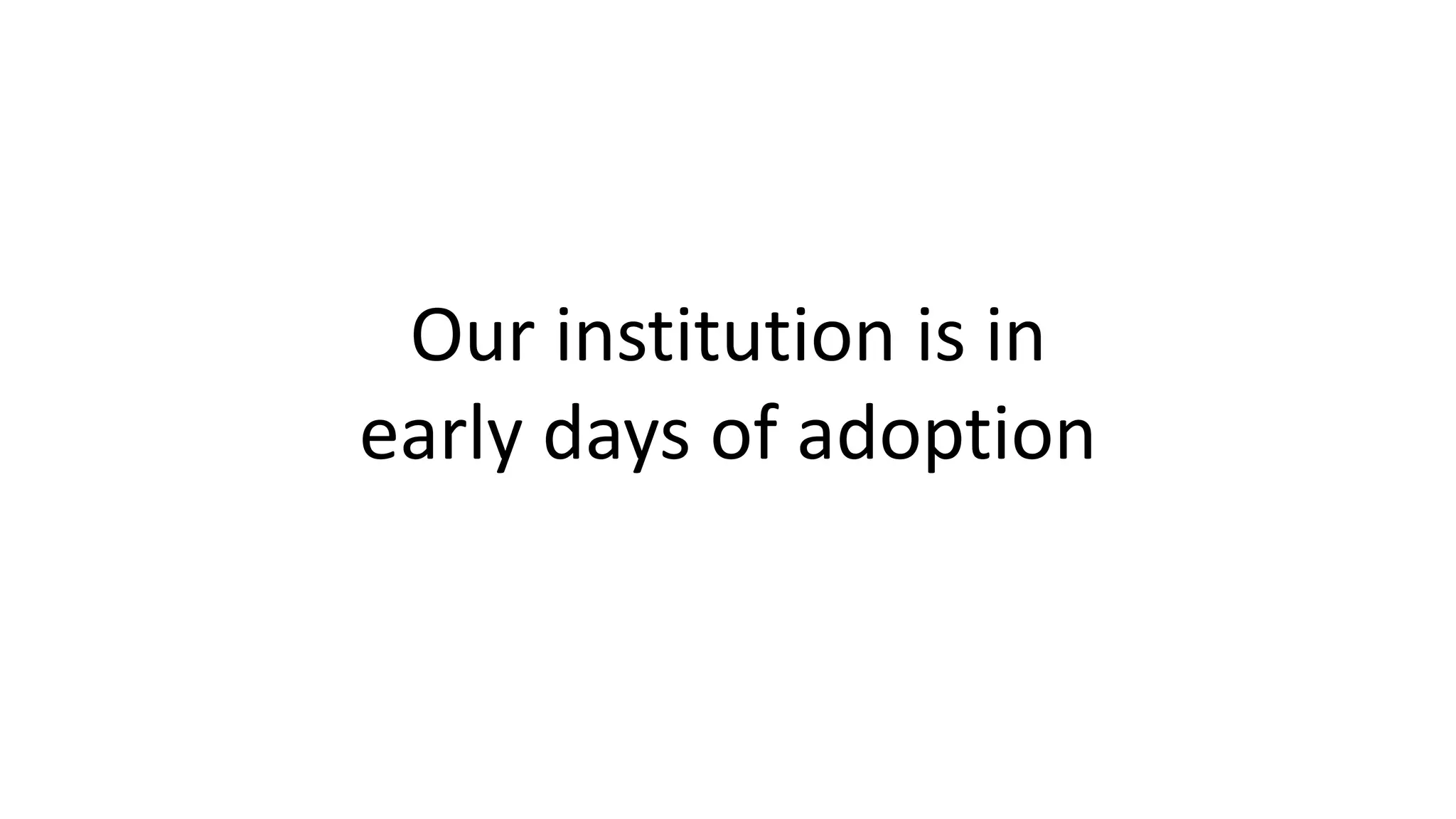 Our institution is in
early days of adoption
 