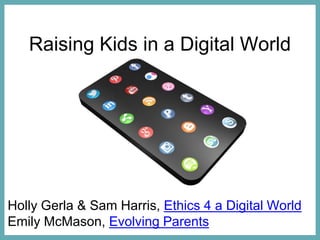 Raising Kids in a Digital World
Holly Gerla & Sam Harris, Ethics 4 a Digital World
Emily McMason, Evolving Parents
 