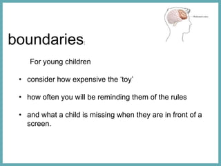 boundaries:
For young children
• consider how expensive the ‘toy’
• how often you will be reminding them of the rules
• an...