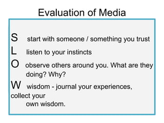 Evaluation of Media
S start with someone / something you trust
L listen to your instincts
O observe others around you. Wha...