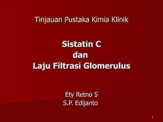 Tinjauan Pustaka Kimia Klinik Sistatin C dan  Laju Filtrasi Glomerulus Ety Retno S S.P. Edijanto  