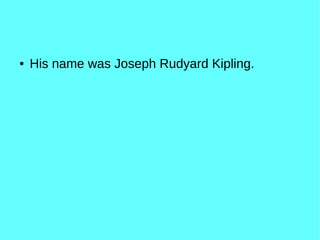 ● His name was Joseph Rudyard Kipling.
 