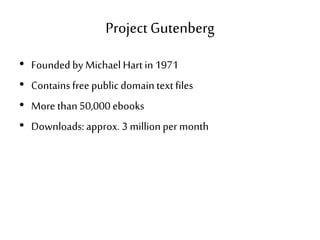 Project Gutenberg
• Founded by Michael Hart in 1971
• Containsfree public domain textfiles
• More than50,000 ebooks
• Downloads: approx. 3 million per month
 