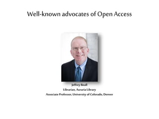 Well-knownadvocates of OpenAccess
Jeffrey Beall
Librarian, Auraria Library
Associate Professor,University of Colorado, Denver
 
