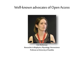 Well-knownadvocates of OpenAccess
Erin McKiernan
Researcher in Biophysics, Physiology, Neuroscience
Professor at University of Namibia
 
