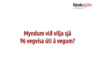 Myndum við vilja sjá
96 vegvísa úti á vegum?

 