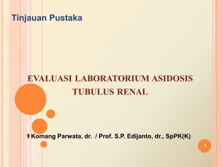 TinjauanPustaka evaluasilaboratoriumasidosistubulus renal I KomangParwata, dr.  / Prof. S.P. Edijanto, dr., SpPK(K) 1 