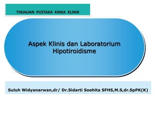 TINJAUAN  PUSTAKA  KIMIA  KLINIK Aspek Klinis dan Laboratorium Hipotiroidisme Suluh Widyanarwan,dr/ Dr.Sidarti Soehita SFHS,M.S,dr.SpPK(K) 