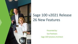 Presented by:
Sue Pawlowic
Sage 100 Solutions Architect
Sage 100 v2021 Release
26 New Features
 