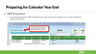Preparing for Calendar Year End
 1099 Preparation
 The wizard will pull the 1099 information from Sage and have you validate each section: Addresses,
Income, Tax IDs, etc.
 