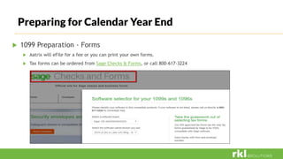 Preparing for Calendar Year End
 1099 Preparation - Forms
 Aatrix will eFile for a fee or you can print your own forms.
 Tax forms can be ordered from Sage Checks & Forms, or call 800-617-3224
 