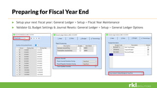  Setup your next fiscal year: General Ledger > Setup > Fiscal Year Maintenance
 Validate GL Budget Settings & Journal Resets: General Ledger > Setup > General Ledger Options
Preparing for Fiscal Year End
 