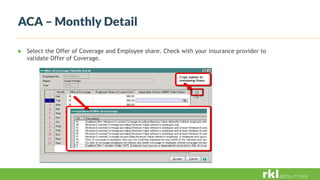 ACA – Monthly Detail
 Select the Offer of Coverage and Employee share. Check with your insurance provider to
validate Offer of Coverage.
 