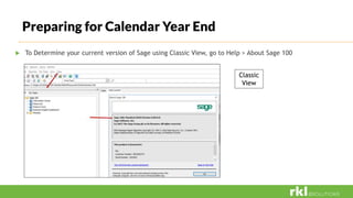 Preparing for Calendar Year End
 To Determine your current version of Sage using Classic View, go to Help > About Sage 100
Classic
View
 