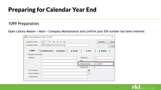 Preparing for Calendar Year End
1099 Preparation
Open Library Master > Main > Company Maintenance and confirm your EIN number has been entered:
 