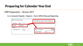 Preparing for Calendar Year End
1099 Preparation – Version 2017
Go to Accounts Payable > Reports > Form 1099 eFiling and Reporting
 