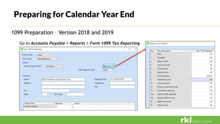 Preparing for Calendar Year End
1099 Preparation – Version 2018 and 2019
Go to Accounts Payable > Reports > Form 1099 Tax Reporting
 
