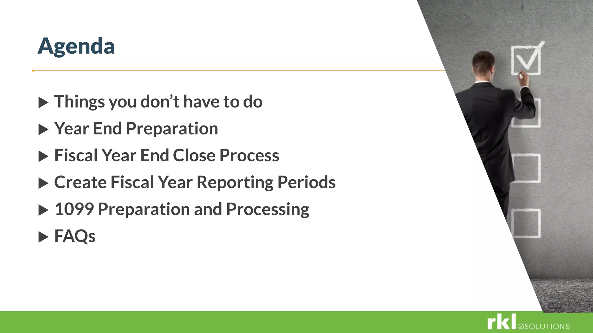  Things you don’t have to do
 Year End Preparation
 Fiscal Year End Close Process
 Create Fiscal Year Reporting Periods
 1099 Preparation and Processing
 FAQs
Agenda
 