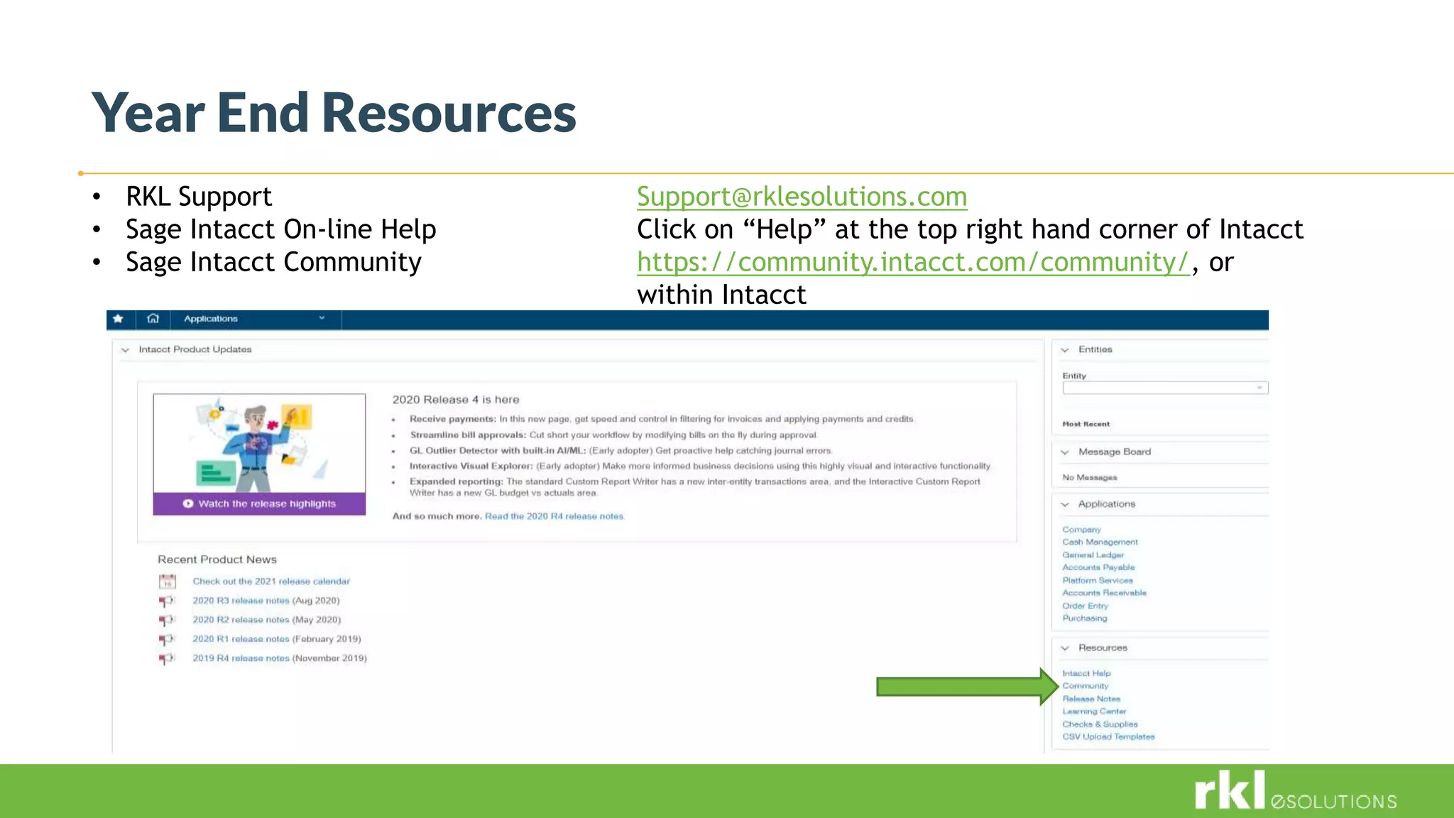 Year End Resources
• RKL Support Support@rklesolutions.com
• Sage Intacct On-line Help Click on “Help” at the top right hand corner of Intacct
• Sage Intacct Community https://community.intacct.com/community/, or
within Intacct
 