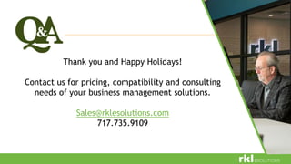 Thank you and Happy Holidays!
Contact us for pricing, compatibility and consulting
needs of your business management solutions.
Sales@rklesolutions.com
717.735.9109
 
